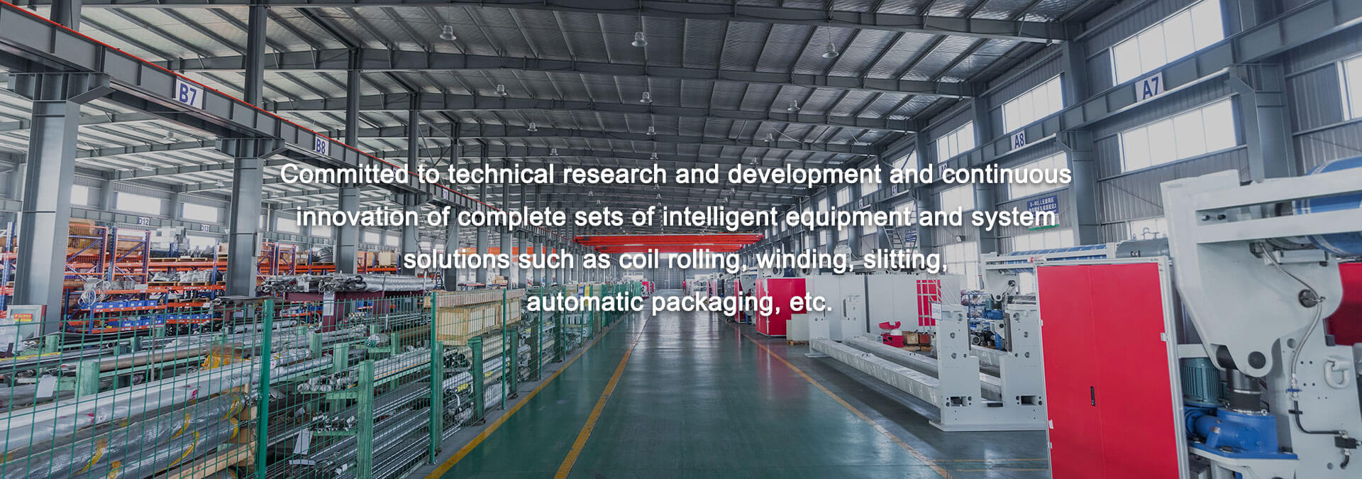 Committed to technical research and development and continuous  innovation of complete sets of intelligent equipment and system  solutions such as coil rolling, winding, slitting,  automatic packaging